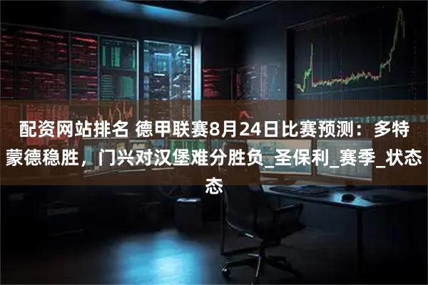 配资网站排名 德甲联赛8月24日比赛预测：多特蒙德稳胜，门兴对汉堡难分胜负_圣保利_赛季_状态