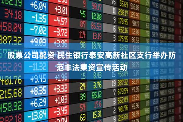 股票公司配资 民生银行泰安高新社区支行举办防范非法集资宣传活动