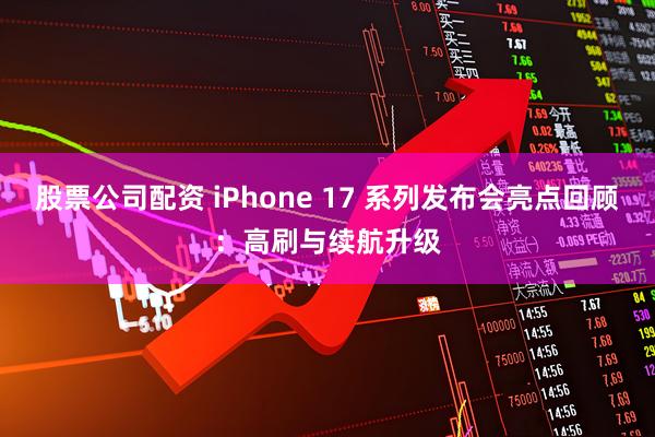 股票公司配资 iPhone 17 系列发布会亮点回顾：高刷与续航升级