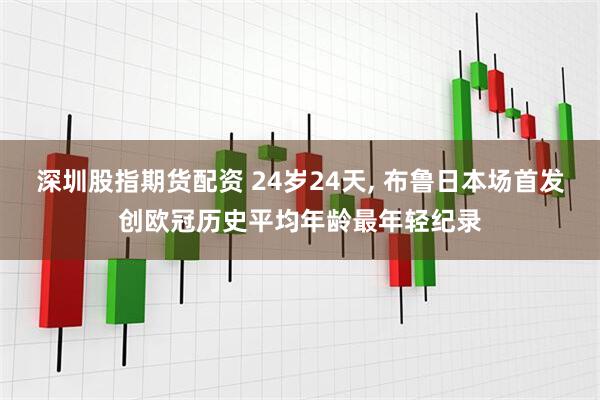 深圳股指期货配资 24岁24天, 布鲁日本场首发创欧冠历史平均年龄最年轻纪录
