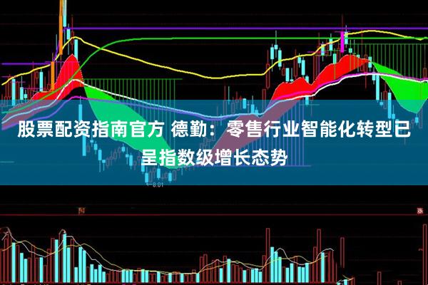 股票配资指南官方 德勤：零售行业智能化转型已呈指数级增长态势