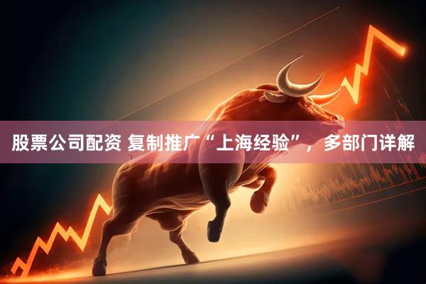 股票公司配资 复制推广“上海经验”，多部门详解
