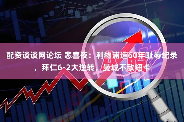 配资谈谈网论坛 悲喜夜：利物浦造60年耻辱纪录，拜仁6-2大逆转，曼城不敌纽卡