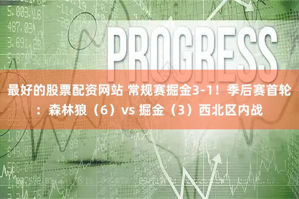 最好的股票配资网站 常规赛掘金3-1！季后赛首轮：森林狼（6）vs 掘金（3）西北区内战
